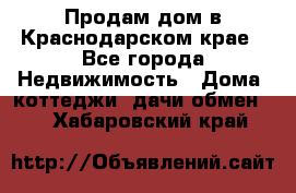 Продам дом в Краснодарском крае - Все города Недвижимость » Дома, коттеджи, дачи обмен   . Хабаровский край